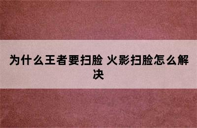 为什么王者要扫脸 火影扫脸怎么解决